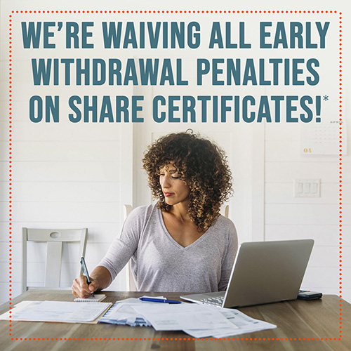 CDs Website We’re waiving All early withdrawal penalties on Share Certificates!