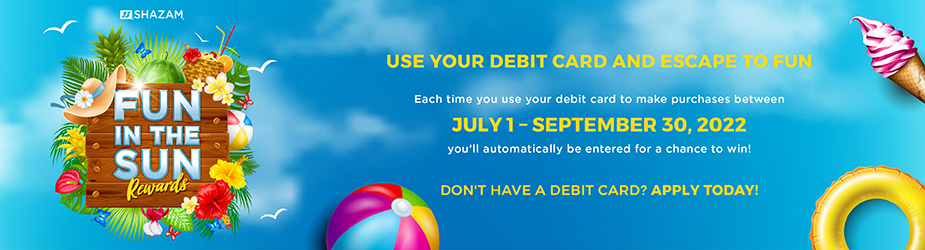 Use your debit card and escape to fun. Each time you use your debit card to make a purchase between July 1 and September 30, 2022 you'll be entered for a chance to win! Don't have a debit card? Apply today!