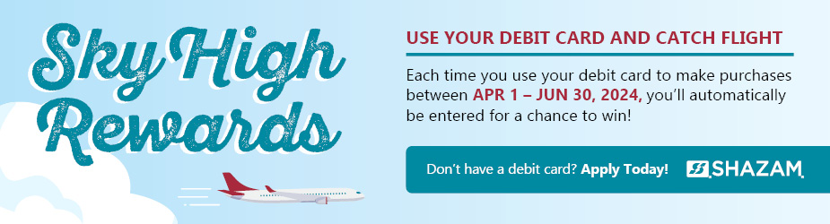 Sky high rewards. Use your debit card and catch flight. Each time you use your debit card to make purchases between Apr 1 and Jun 30, 2024 you'll automatically be entered for a chance to win! Don't have a debit card? Apply today!